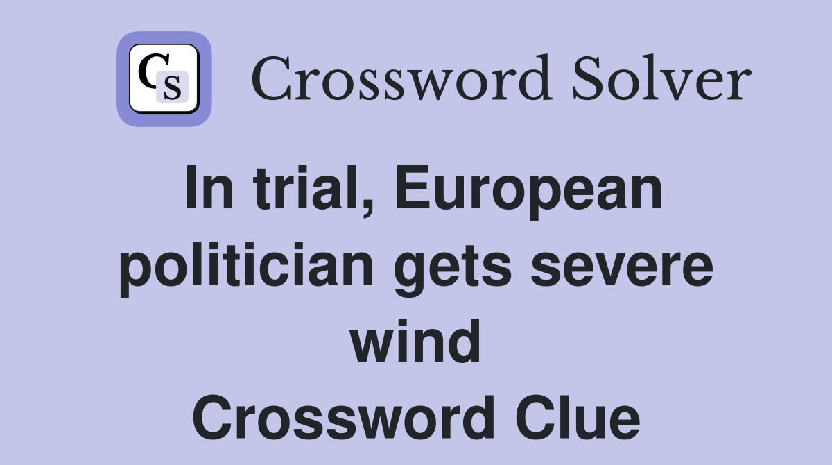 In trial, European politician gets severe wind Crossword Clue Answers